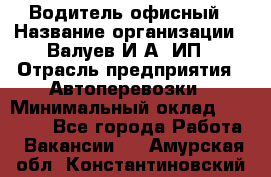 Водитель офисный › Название организации ­ Валуев И.А, ИП › Отрасль предприятия ­ Автоперевозки › Минимальный оклад ­ 32 000 - Все города Работа » Вакансии   . Амурская обл.,Константиновский р-н